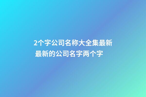 2个字公司名称大全集最新 最新的公司名字两个字-第1张-公司起名-玄机派